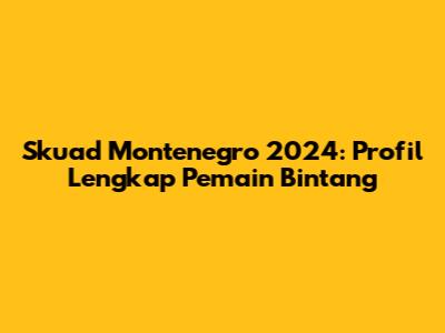 Skuad Montenegro 2024: Profil Lengkap Pemain Bintang