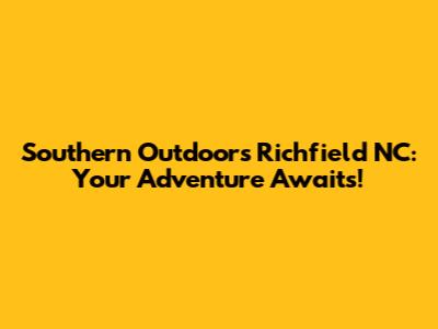 Southern Outdoors Richfield NC: Your Adventure Awaits!