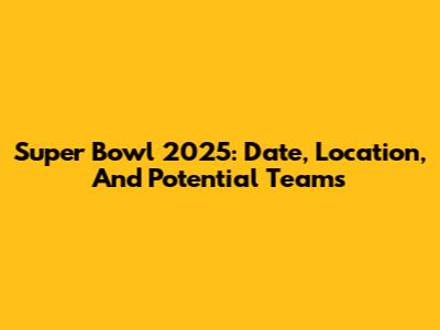 Super Bowl 2025: Date, Location, And Potential Teams