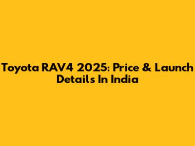 Toyota RAV4 2025: Price & Launch Details In India