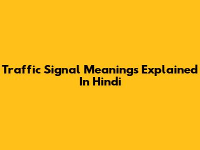 Traffic Signal Meanings Explained In Hindi