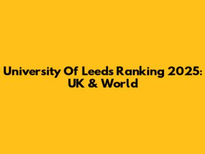 University Of Leeds Ranking 2025: UK & World