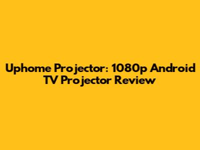 Uphome Projector: 1080p Android TV Projector Review