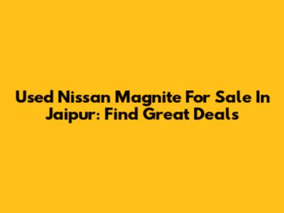 Used Nissan Magnite For Sale In Jaipur: Find Great Deals