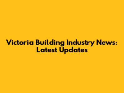 Victoria Building Industry News: Latest Updates