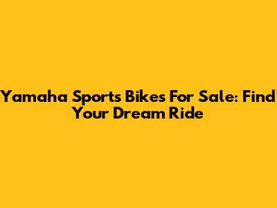 Yamaha Sports Bikes For Sale: Find Your Dream Ride